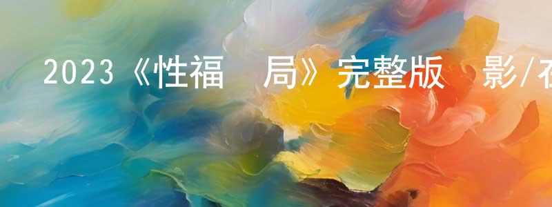 陳柏梅發布2023《性福結局》完整版電影/在線觀看/百度云-美劇天堂